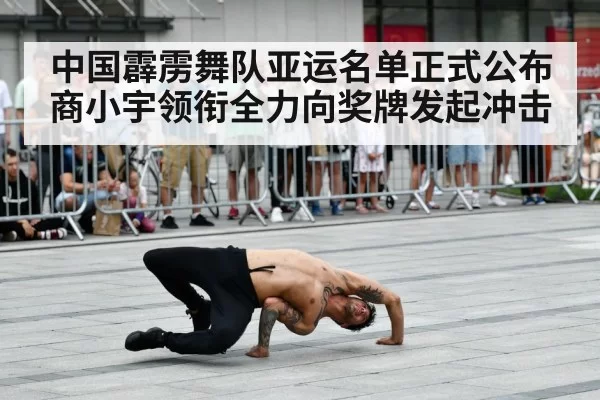 中国霹雳舞队亚运名单正式公布 商小宇领衔全力向奖牌发起冲击